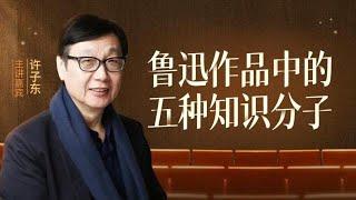 许子东：为什么我们脱不下孔乙己的长衫 鲁迅作品中的五种知识分子 202306