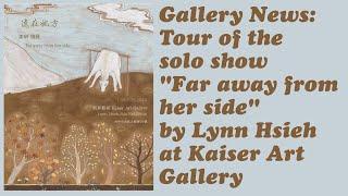 Tour of the show "Far away from her side" by Taiwanese artist Lynn Hsieh at Kaiser Art Gallery.