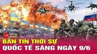 Toàn cảnh thời sự quốc tế sáng 9/6: Nga tấn công vùng chiến lược,cảnh báo Ukraine nhượng bộ lãnh thổ