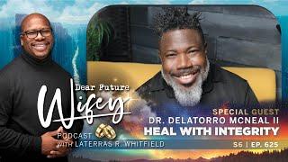 DR. DELATORRO MCNEAL II Shares How He Is Healing With Integrity | Dear Future Wifey E625