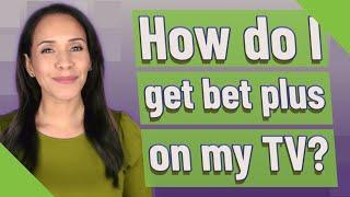 How do I get bet plus on my TV?