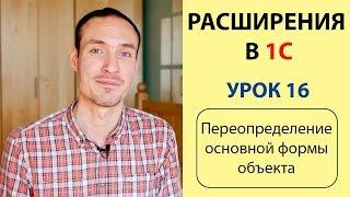 РАСШИРЕНИЯ В 1С. УРОК 16. ПЕРЕОПРЕДЕЛЕНИЕ ОСНОВНОЙ ФОРМЫ ОБЪЕКТА