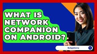 What Is Network Companion On Android? - Be App Savvy