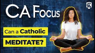 Catholic Answers Focus: Can a Christian Meditate?