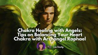 Chakra Healing with Angels: Tips on Balancing Your Heart Chakra with Archangel Raphael