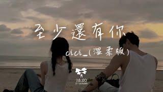 cici_ - 至少還有你(溫柔版)「如果全世界我也可以放棄至少還有你值得我去珍惜」【動態歌詞】