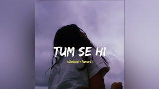 TUM SE HI (Slowed + Reverb) @SHIBAMSRLOFI