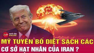 Điểm nóng thế giới sáng 24/6: Mỹ tuyên bố diệt sạch cơ sở hạt nhân Iran sau đòn không kích rúng động