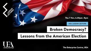 UEA Lasdun Lecture: Broken Democracy? Lessons from the American Election