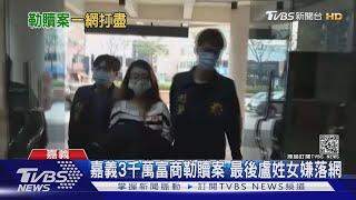 嘉義3千萬富商勒贖案 最後盧姓女嫌落網｜TVBS新聞