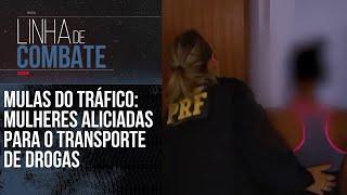 MULAS DO TRÁFICO: MULHERES ALICIADAS PARA O TRANSPORTE DE DROGAS | LINHA DE COMBATE