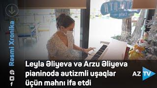 Leyla Əliyeva və Arzu Əliyeva pianinoda autizmli uşaqlar üçün mahnı ifa etdi