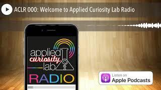 ACLR 000: Welcome to Applied Curiosity Lab Radio