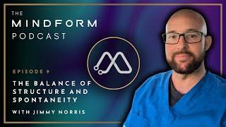 The Balance of Structure and Spontaneity with Jimmy Norris (#9) | The Mindform Podcast