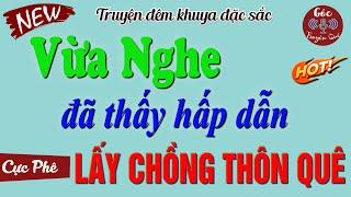 Truyện hấp dẫn quá chỉ muốn nghe mãi: " LẤY CHỒNG THÔN QUÊ " Truyện Hay Không Nghe Tiếc Cả 1 Đời