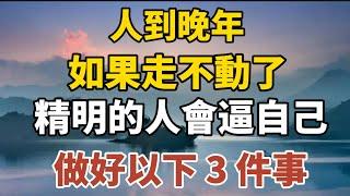 人到晚年，如果走不動了，精明的人會逼自己做好以下 3 件事！【中老年心語】#養老 #幸福#人生 #晚年幸福 #深夜#讀書 #養生 #佛 #為人處世#哲理