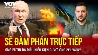 Sẽ đàm phán trực tiếp với Tổng thống Ukraine Zelensky, Tổng thống Nga Putin ra điều kiện gì?