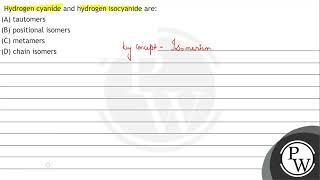 Hydrogen cyanide and hydrogen isocyanide are: (A) tautomers (B) positional isomers (C) metamers ...