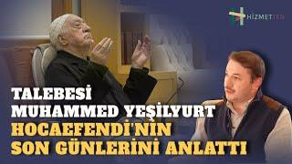 TALEBESİ MUHAMMED YEŞİLYURT, HOCAEFENDİ’NİN SON GÜNLERİNİ ANLATTI