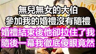 無兒無女的大伯參加我的婚禮沒有隨禮，婚禮結束後他卻拉住了我，隨後一幕我徹底傻眼，竟然...#淺談人生#民間故事#孝顺#儿女#讀書#養生#深夜淺讀#情感故事#房产#晚年哲理#中老年心語#養老#真實故事