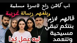 اب كاهن راح لأسرة مسلمة و بلغه رسالة غريبة قالهم لازم بنتكم تبقى مسيحية و تتعمد ليه عمل كدا