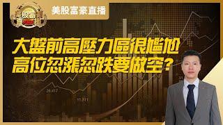 【美股富豪】大盘前高压力区很尴尬，高位忽涨忽跌要做空？