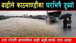 बाढीले काठमाण्डौंमा VIP कै घर डुबायो, सयौं घर,बाटो डुबान, राती झन् बढ्नसक्ने,खोलाछेउ मान्छे घरबाहिरै