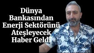 Dünya Bankasından Enerji Sektörünü Ateşleyecek Haber Geldi