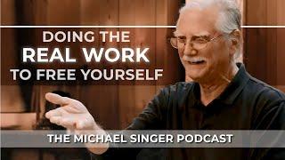 The Michael Singer Podcast: Doing the Real Work to Free Yourself