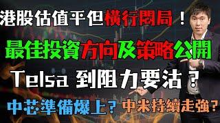 港股估值平但橫行悶局！最佳投資方向及策略公開！Telsa 到阻力要沽？中芯準備爆上? 中米持續走強?