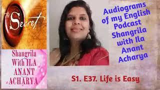 S1.E37. Life is Easy.  Audiogram of my Podcast Shangrila with Ila Anant Acharya in English Language