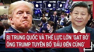 Thời sự quốc tế: Bị Trung Quốc và thế lực lớn ‘gạt bỏ‘, ông Trump tuyên bố ‘đấu đến cùng’