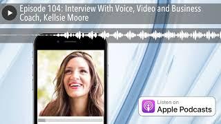 Episode 104: Interview With Voice, Video and Business Coach, Kellsie Moore