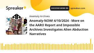 Anomaly-NOW! 4/10/2024 - More on the AARO Report and Impossible Archives Investigates Alien Abductio