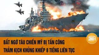 Tâm điểm thế giới: Bất ngờ tàu chiến Mỹ bị tấn công, thảm kịch khủng khiếp 8 tiếng liên tục