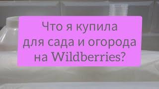 Покупки для сада и огорода с Wildberries!!! Что же я купила?