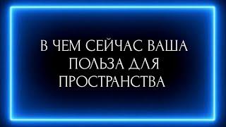 В ЧЕМ СЕЙЧАС ВАША ПОЛЬЗА ДЛЯ ПРОСТРАНСТВА?