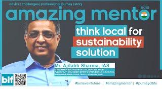 think local for sustainability solution - mr ajitabh sharma IAS | Believe in future | amazing mentor