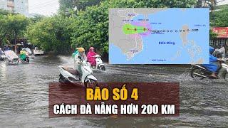 KHẨN CẤP: Bão số 4 chỉ còn cách Đà Nẵng hơn 200 km