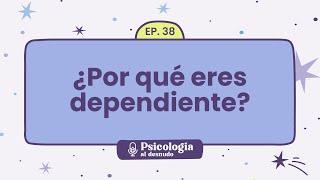 Raíces de la dependencia emocional: entendiendo sus causas | Psicología al Desnudo - T1 E38