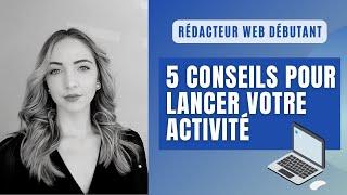 Rédacteur web débutant : 5 CONSEILS pour LANCER votre ACTIVITÉ !