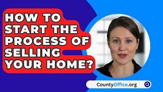 How To Start The Process Of Selling Your Home? - CountyOffice.org