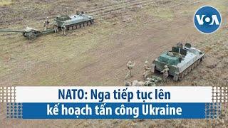 NATO: Nga tiếp tục lên kế hoạch tấn công Ukraine (VOA)