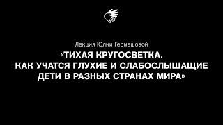 Онлайн-лекция Юлии Гермашовой «Как учатся глухие и слабослышащие дети в разных странах мира»