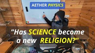 "Has SCIENCE become a new RELIGION?" | AETHER PHYSICS