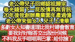 老公帶兒子回鄉認祖歸宗，卷光錢留下一屁股債再無音訊，20年後我創辦農業園年產過億，老公帶來個女人 兒子上清華，多虧女人知書達理比我村婦會教育，要我好好報答交出股份伺候真情故事會||老年故事||情感需求