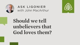 Should we tell unbelievers that God loves them?