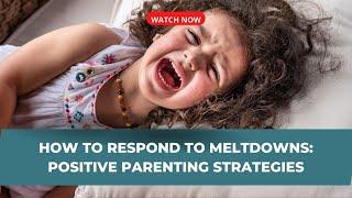 How to Respond to Meltdowns: Positive Parenting Tips