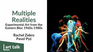 Art Talk: Multiple Realities: Experimental Art in the Eastern Bloc 1960s-1980s