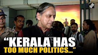 "Kerala has too much politics and not enough development...” Shashi Tharoor